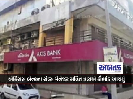 Veraval: Three Employees Including A Sales Manager Of Axis Bank Committed A Scam Of Two Crores